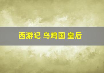 西游记 乌鸡国 皇后